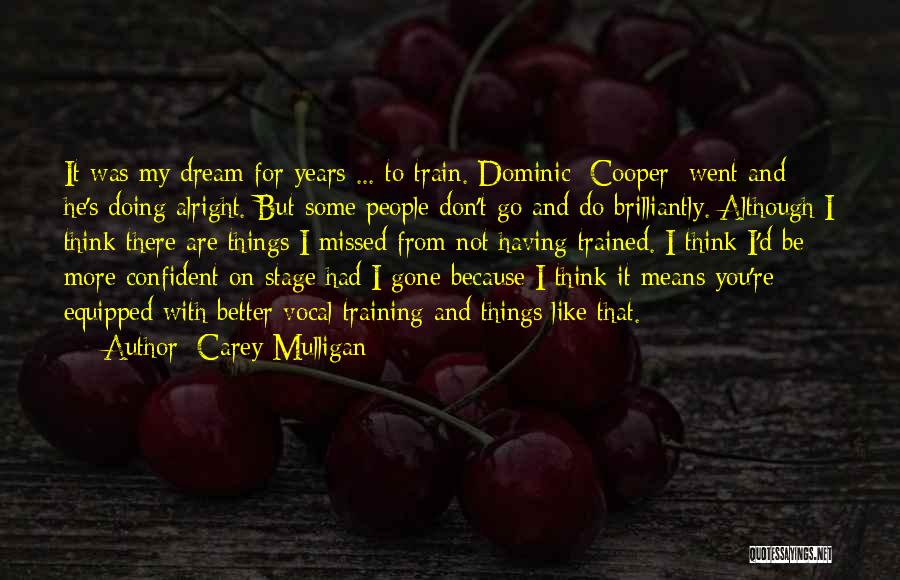 Carey Mulligan Quotes: It Was My Dream For Years ... To Train. Dominic [cooper] Went And He's Doing Alright. But Some People Don't