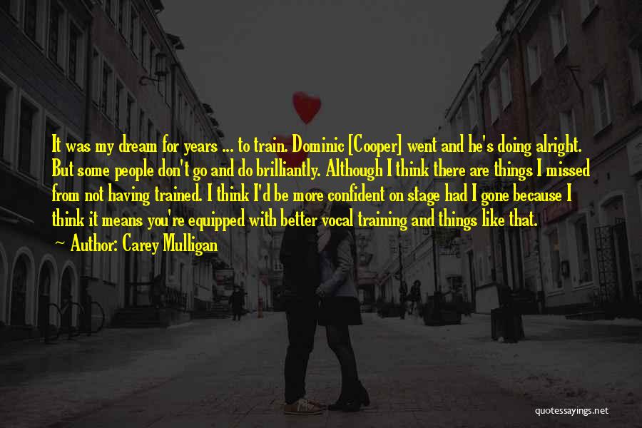Carey Mulligan Quotes: It Was My Dream For Years ... To Train. Dominic [cooper] Went And He's Doing Alright. But Some People Don't