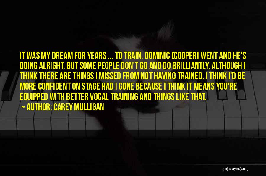 Carey Mulligan Quotes: It Was My Dream For Years ... To Train. Dominic [cooper] Went And He's Doing Alright. But Some People Don't