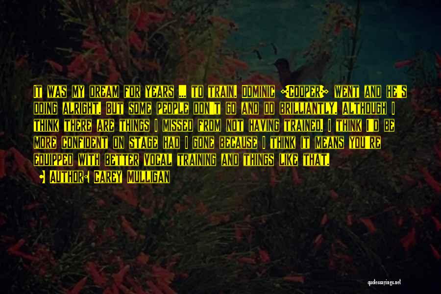 Carey Mulligan Quotes: It Was My Dream For Years ... To Train. Dominic [cooper] Went And He's Doing Alright. But Some People Don't