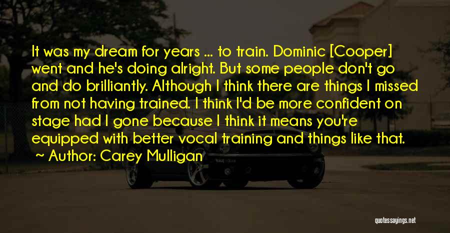 Carey Mulligan Quotes: It Was My Dream For Years ... To Train. Dominic [cooper] Went And He's Doing Alright. But Some People Don't