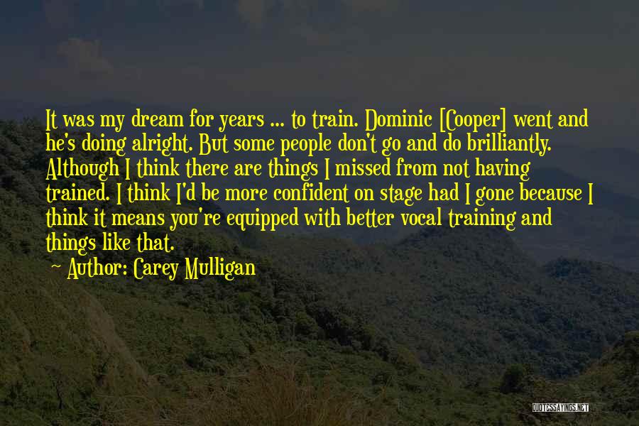 Carey Mulligan Quotes: It Was My Dream For Years ... To Train. Dominic [cooper] Went And He's Doing Alright. But Some People Don't