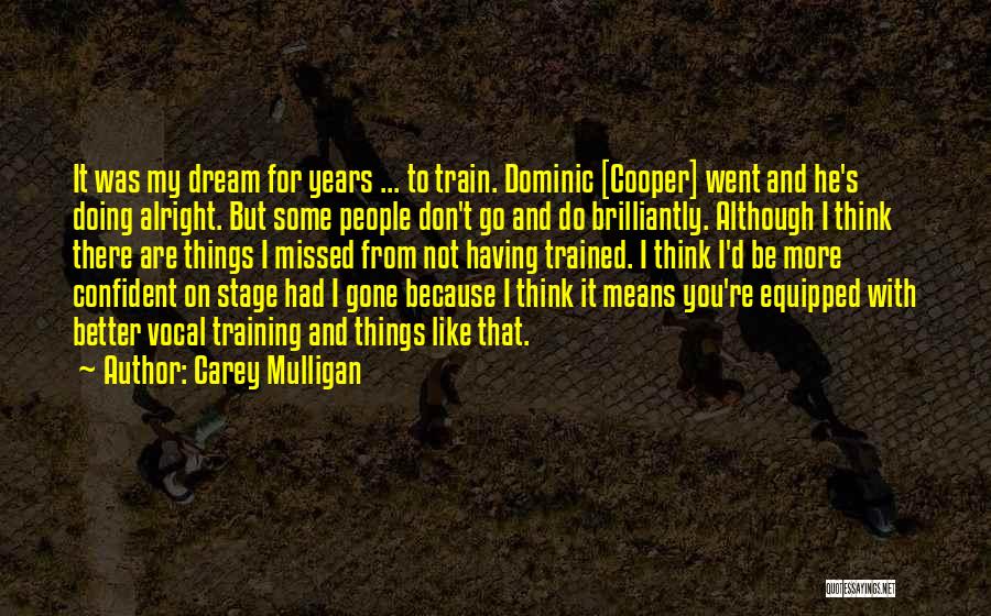 Carey Mulligan Quotes: It Was My Dream For Years ... To Train. Dominic [cooper] Went And He's Doing Alright. But Some People Don't