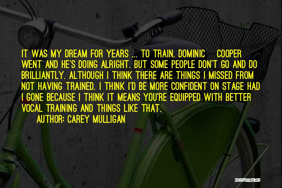 Carey Mulligan Quotes: It Was My Dream For Years ... To Train. Dominic [cooper] Went And He's Doing Alright. But Some People Don't