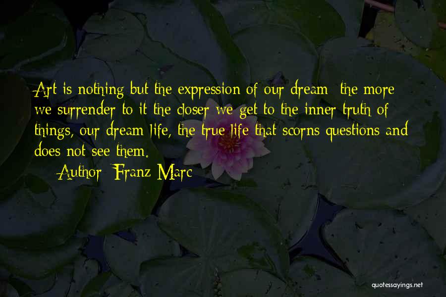 Franz Marc Quotes: Art Is Nothing But The Expression Of Our Dream; The More We Surrender To It The Closer We Get To