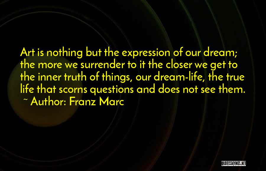 Franz Marc Quotes: Art Is Nothing But The Expression Of Our Dream; The More We Surrender To It The Closer We Get To