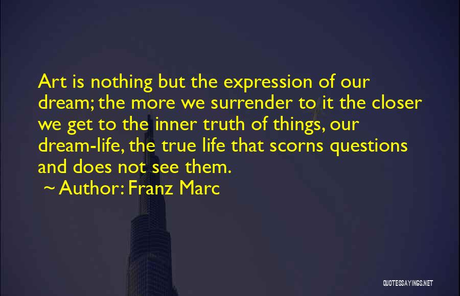 Franz Marc Quotes: Art Is Nothing But The Expression Of Our Dream; The More We Surrender To It The Closer We Get To