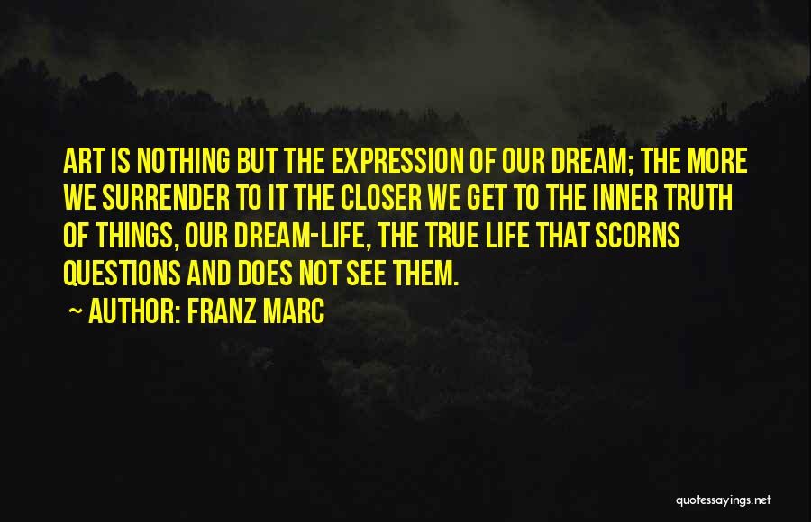 Franz Marc Quotes: Art Is Nothing But The Expression Of Our Dream; The More We Surrender To It The Closer We Get To