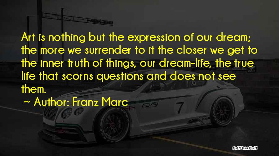 Franz Marc Quotes: Art Is Nothing But The Expression Of Our Dream; The More We Surrender To It The Closer We Get To