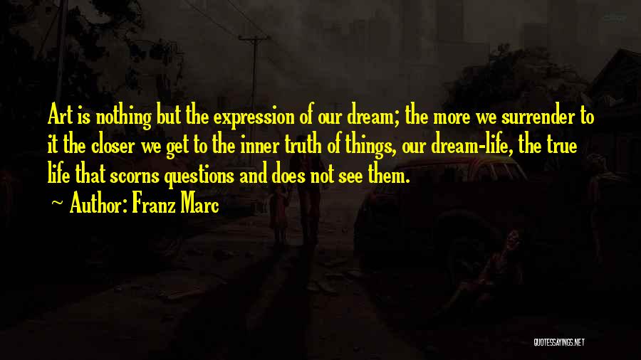 Franz Marc Quotes: Art Is Nothing But The Expression Of Our Dream; The More We Surrender To It The Closer We Get To