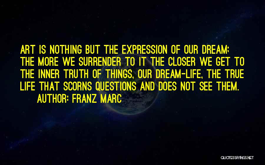 Franz Marc Quotes: Art Is Nothing But The Expression Of Our Dream; The More We Surrender To It The Closer We Get To