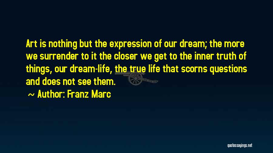 Franz Marc Quotes: Art Is Nothing But The Expression Of Our Dream; The More We Surrender To It The Closer We Get To