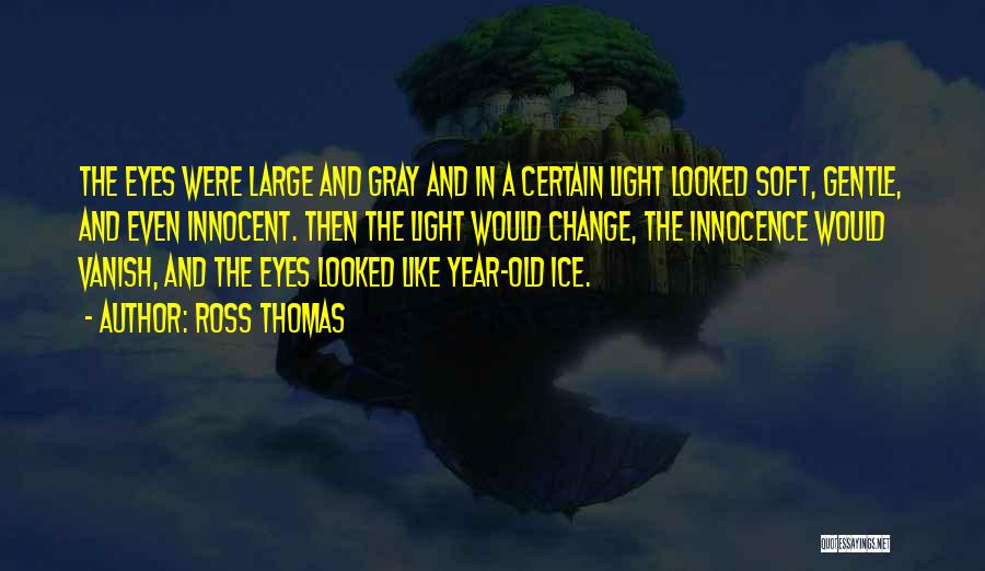 Ross Thomas Quotes: The Eyes Were Large And Gray And In A Certain Light Looked Soft, Gentle, And Even Innocent. Then The Light