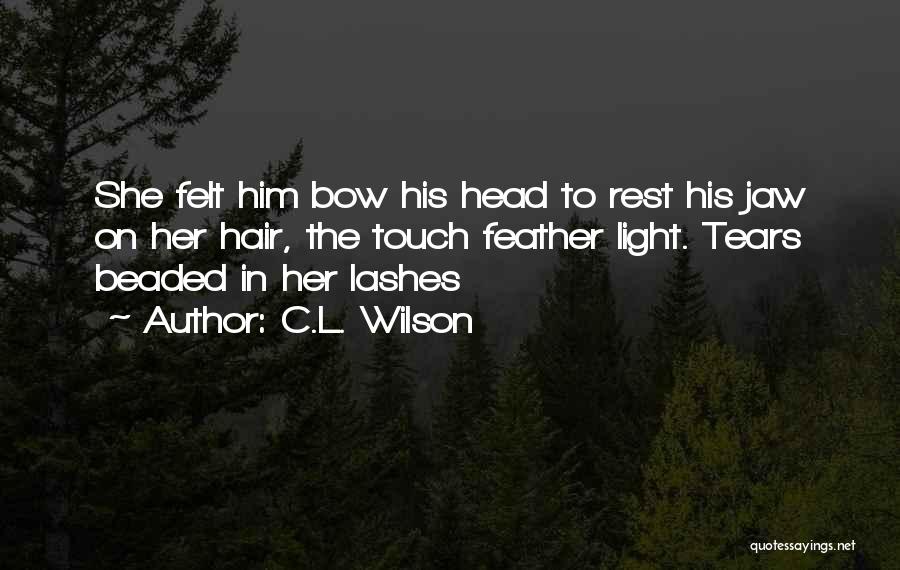C.L. Wilson Quotes: She Felt Him Bow His Head To Rest His Jaw On Her Hair, The Touch Feather Light. Tears Beaded In