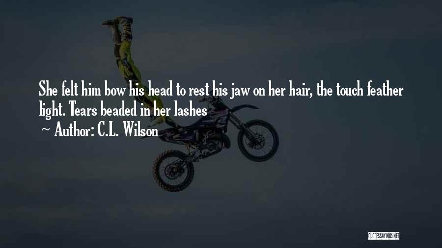 C.L. Wilson Quotes: She Felt Him Bow His Head To Rest His Jaw On Her Hair, The Touch Feather Light. Tears Beaded In