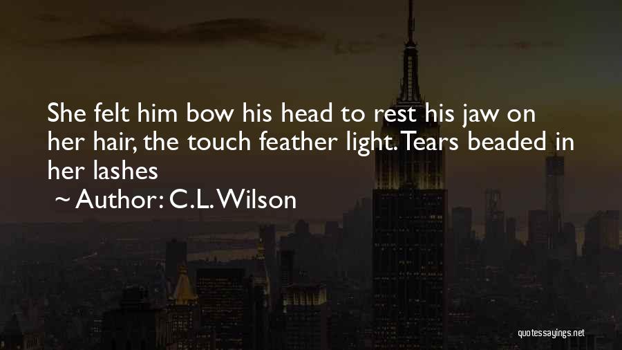 C.L. Wilson Quotes: She Felt Him Bow His Head To Rest His Jaw On Her Hair, The Touch Feather Light. Tears Beaded In