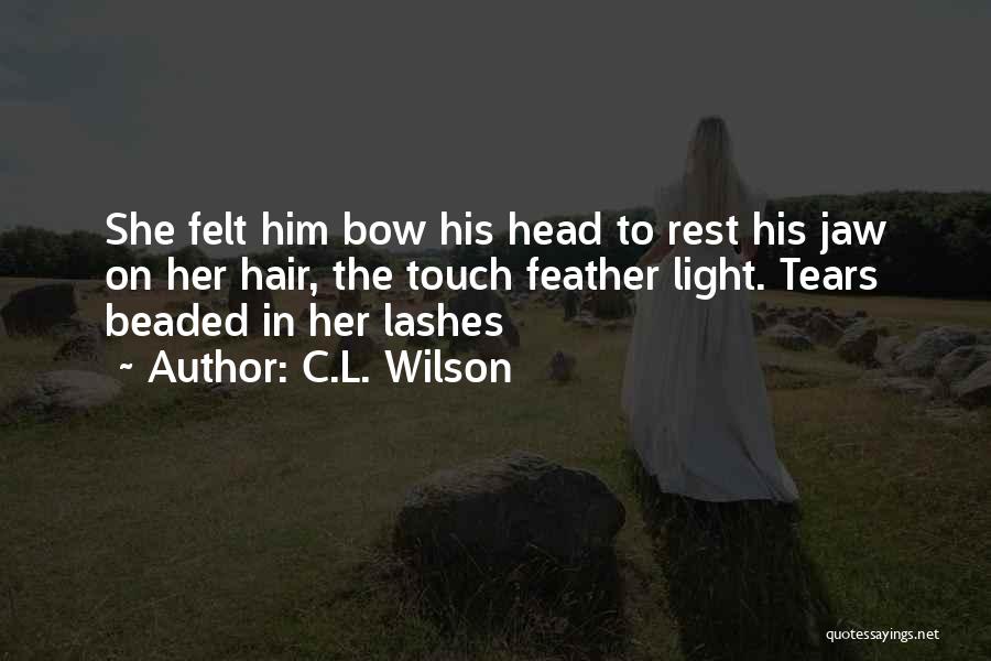 C.L. Wilson Quotes: She Felt Him Bow His Head To Rest His Jaw On Her Hair, The Touch Feather Light. Tears Beaded In