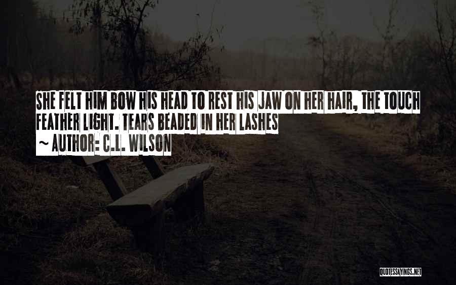 C.L. Wilson Quotes: She Felt Him Bow His Head To Rest His Jaw On Her Hair, The Touch Feather Light. Tears Beaded In