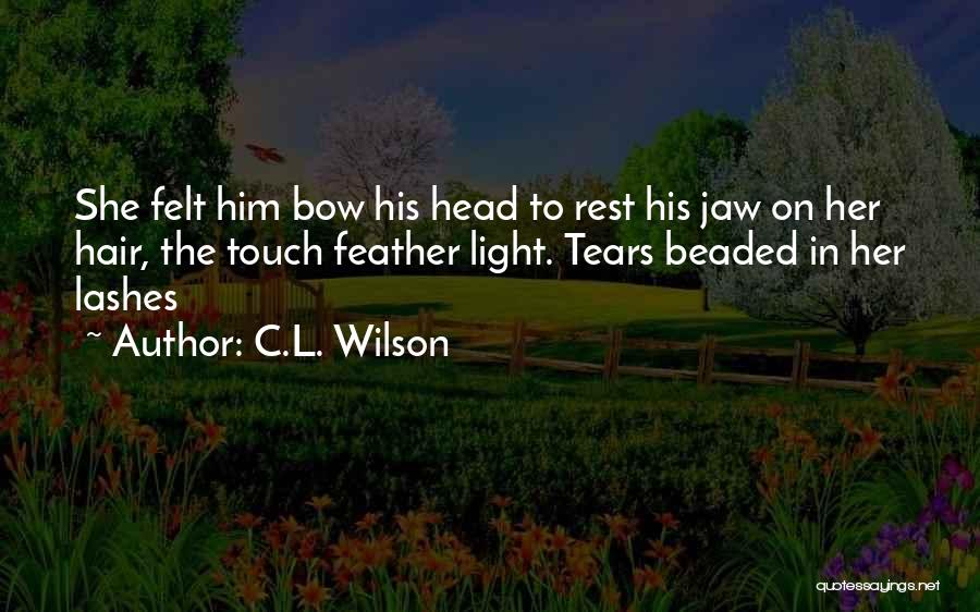 C.L. Wilson Quotes: She Felt Him Bow His Head To Rest His Jaw On Her Hair, The Touch Feather Light. Tears Beaded In