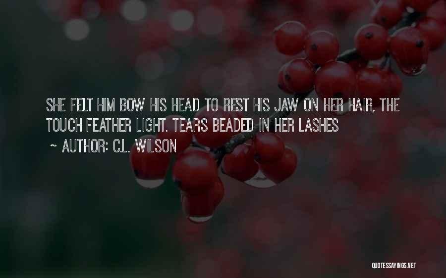 C.L. Wilson Quotes: She Felt Him Bow His Head To Rest His Jaw On Her Hair, The Touch Feather Light. Tears Beaded In