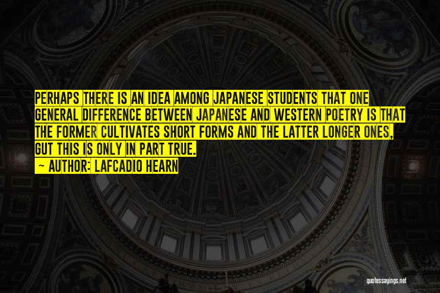 Lafcadio Hearn Quotes: Perhaps There Is An Idea Among Japanese Students That One General Difference Between Japanese And Western Poetry Is That The