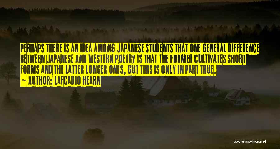 Lafcadio Hearn Quotes: Perhaps There Is An Idea Among Japanese Students That One General Difference Between Japanese And Western Poetry Is That The