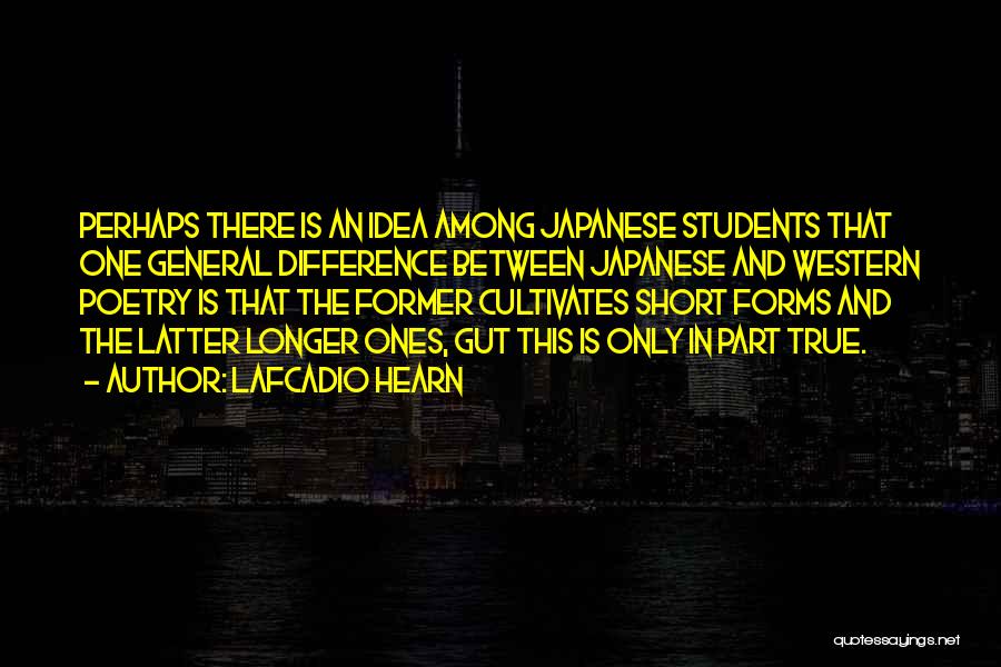 Lafcadio Hearn Quotes: Perhaps There Is An Idea Among Japanese Students That One General Difference Between Japanese And Western Poetry Is That The