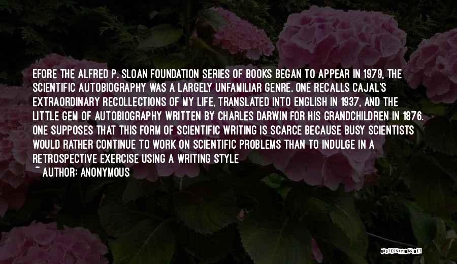 Anonymous Quotes: Efore The Alfred P. Sloan Foundation Series Of Books Began To Appear In 1979, The Scientific Autobiography Was A Largely