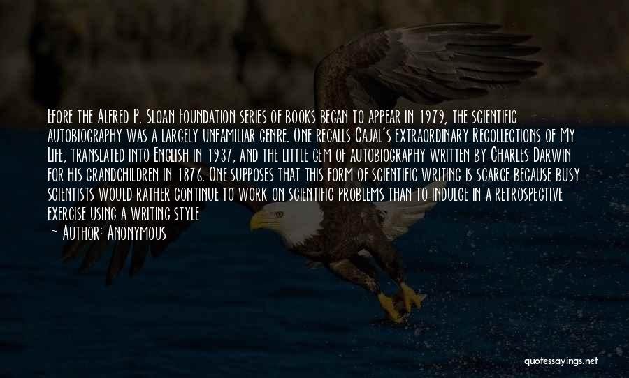 Anonymous Quotes: Efore The Alfred P. Sloan Foundation Series Of Books Began To Appear In 1979, The Scientific Autobiography Was A Largely