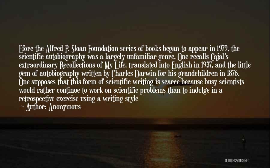 Anonymous Quotes: Efore The Alfred P. Sloan Foundation Series Of Books Began To Appear In 1979, The Scientific Autobiography Was A Largely