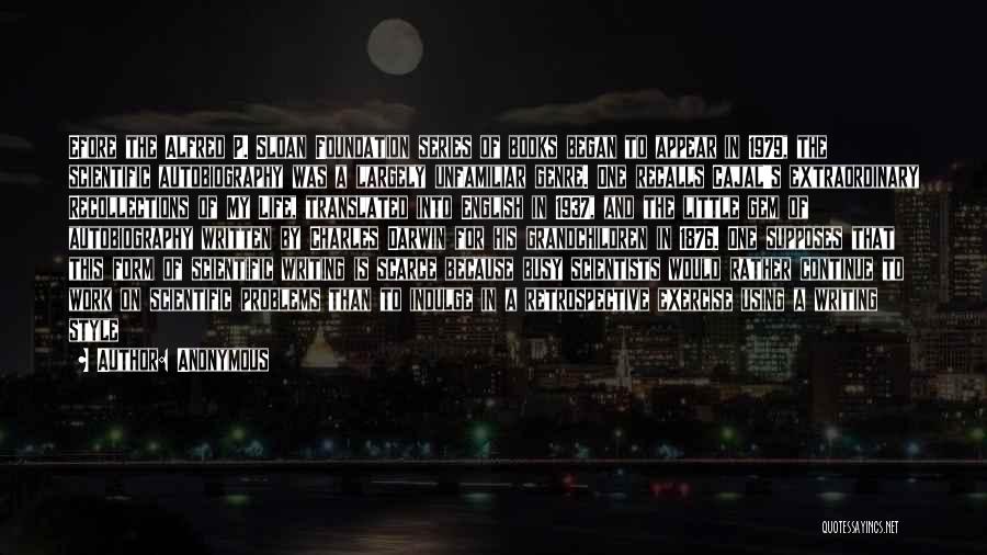 Anonymous Quotes: Efore The Alfred P. Sloan Foundation Series Of Books Began To Appear In 1979, The Scientific Autobiography Was A Largely