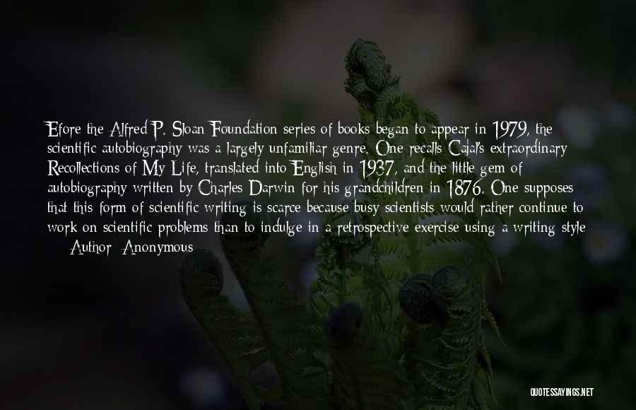 Anonymous Quotes: Efore The Alfred P. Sloan Foundation Series Of Books Began To Appear In 1979, The Scientific Autobiography Was A Largely