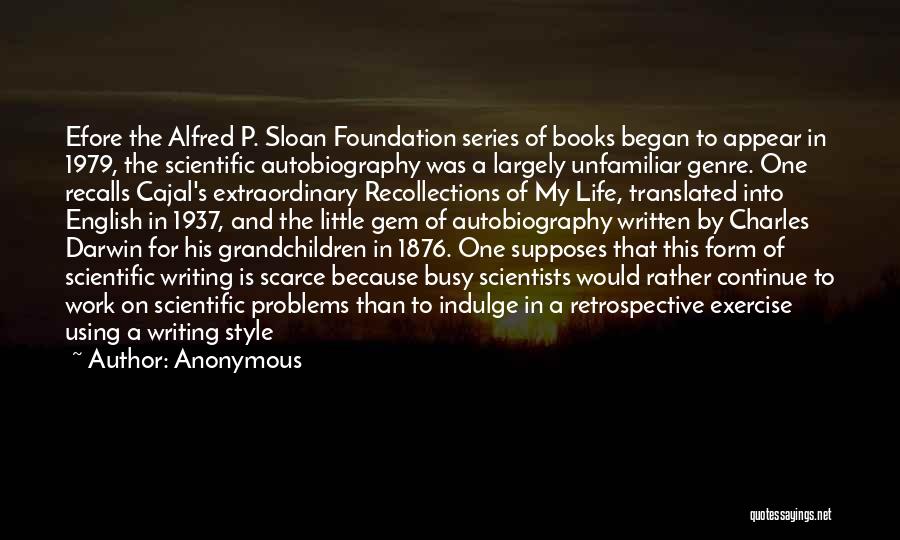 Anonymous Quotes: Efore The Alfred P. Sloan Foundation Series Of Books Began To Appear In 1979, The Scientific Autobiography Was A Largely