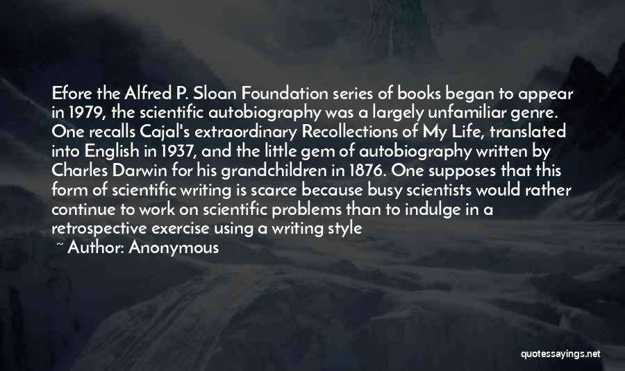 Anonymous Quotes: Efore The Alfred P. Sloan Foundation Series Of Books Began To Appear In 1979, The Scientific Autobiography Was A Largely