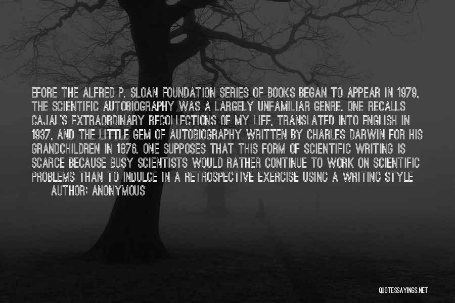 Anonymous Quotes: Efore The Alfred P. Sloan Foundation Series Of Books Began To Appear In 1979, The Scientific Autobiography Was A Largely