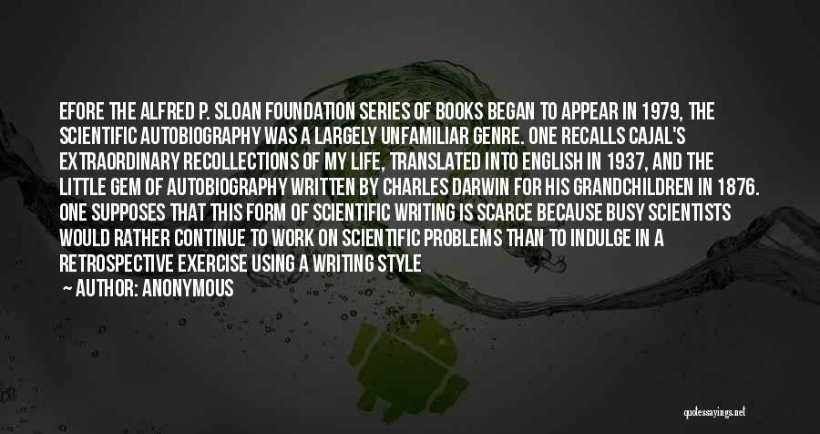 Anonymous Quotes: Efore The Alfred P. Sloan Foundation Series Of Books Began To Appear In 1979, The Scientific Autobiography Was A Largely