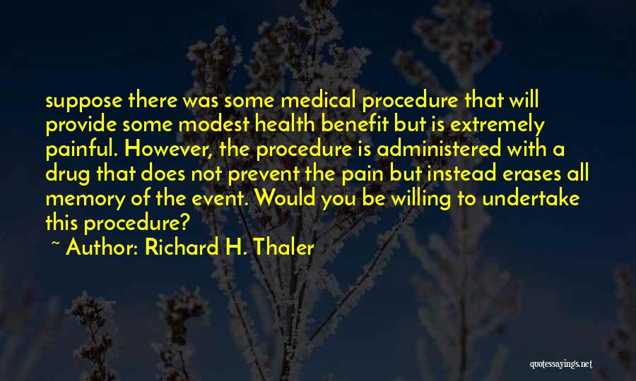 Richard H. Thaler Quotes: Suppose There Was Some Medical Procedure That Will Provide Some Modest Health Benefit But Is Extremely Painful. However, The Procedure