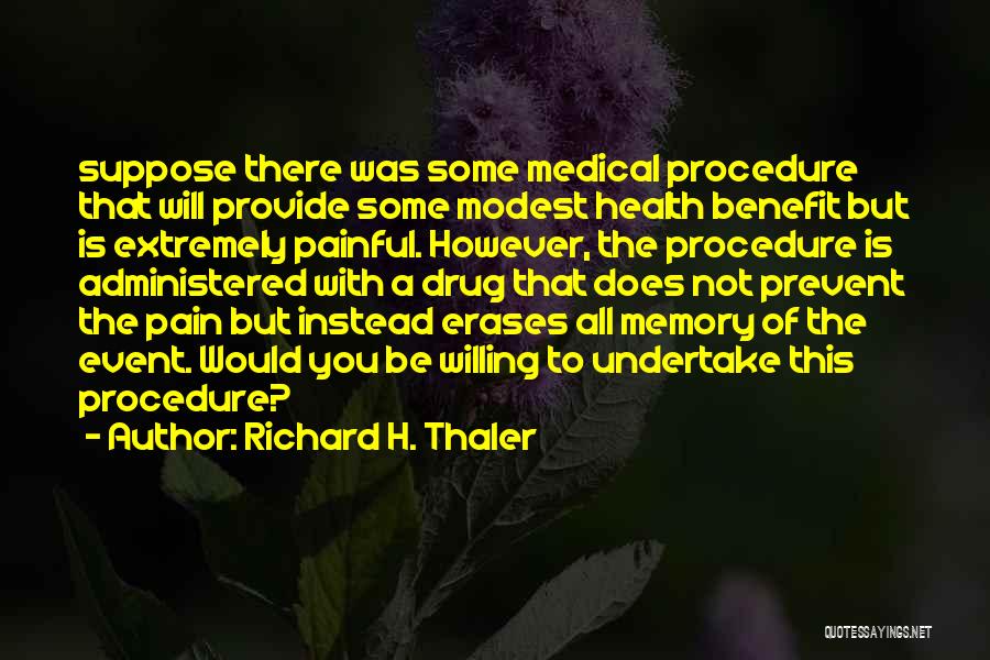 Richard H. Thaler Quotes: Suppose There Was Some Medical Procedure That Will Provide Some Modest Health Benefit But Is Extremely Painful. However, The Procedure