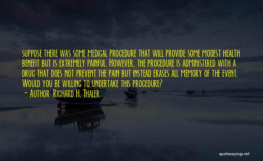 Richard H. Thaler Quotes: Suppose There Was Some Medical Procedure That Will Provide Some Modest Health Benefit But Is Extremely Painful. However, The Procedure