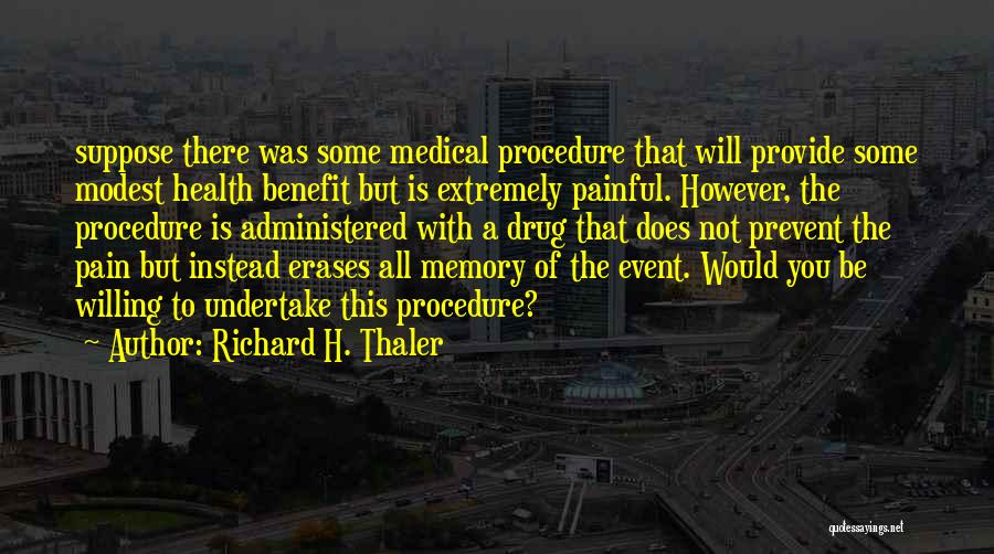 Richard H. Thaler Quotes: Suppose There Was Some Medical Procedure That Will Provide Some Modest Health Benefit But Is Extremely Painful. However, The Procedure