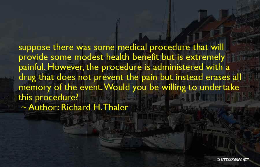 Richard H. Thaler Quotes: Suppose There Was Some Medical Procedure That Will Provide Some Modest Health Benefit But Is Extremely Painful. However, The Procedure