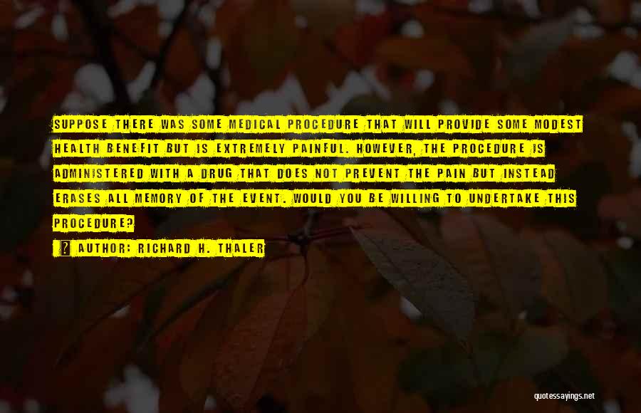 Richard H. Thaler Quotes: Suppose There Was Some Medical Procedure That Will Provide Some Modest Health Benefit But Is Extremely Painful. However, The Procedure