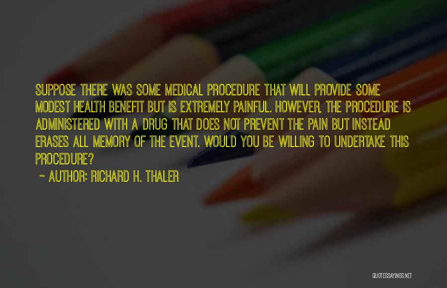 Richard H. Thaler Quotes: Suppose There Was Some Medical Procedure That Will Provide Some Modest Health Benefit But Is Extremely Painful. However, The Procedure