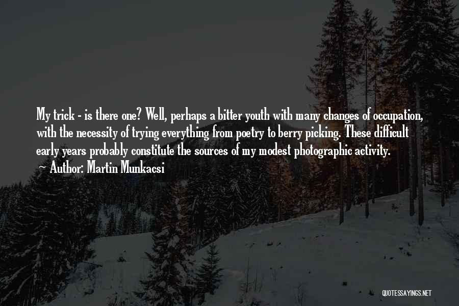 Martin Munkacsi Quotes: My Trick - Is There One? Well, Perhaps A Bitter Youth With Many Changes Of Occupation, With The Necessity Of
