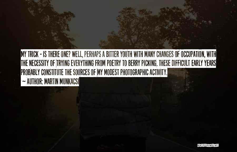 Martin Munkacsi Quotes: My Trick - Is There One? Well, Perhaps A Bitter Youth With Many Changes Of Occupation, With The Necessity Of