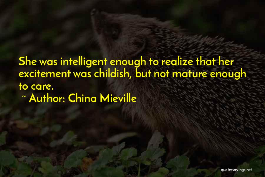 China Mieville Quotes: She Was Intelligent Enough To Realize That Her Excitement Was Childish, But Not Mature Enough To Care.