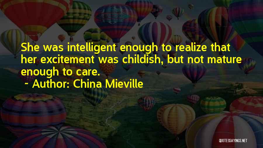 China Mieville Quotes: She Was Intelligent Enough To Realize That Her Excitement Was Childish, But Not Mature Enough To Care.