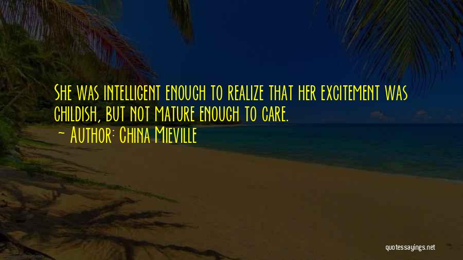 China Mieville Quotes: She Was Intelligent Enough To Realize That Her Excitement Was Childish, But Not Mature Enough To Care.