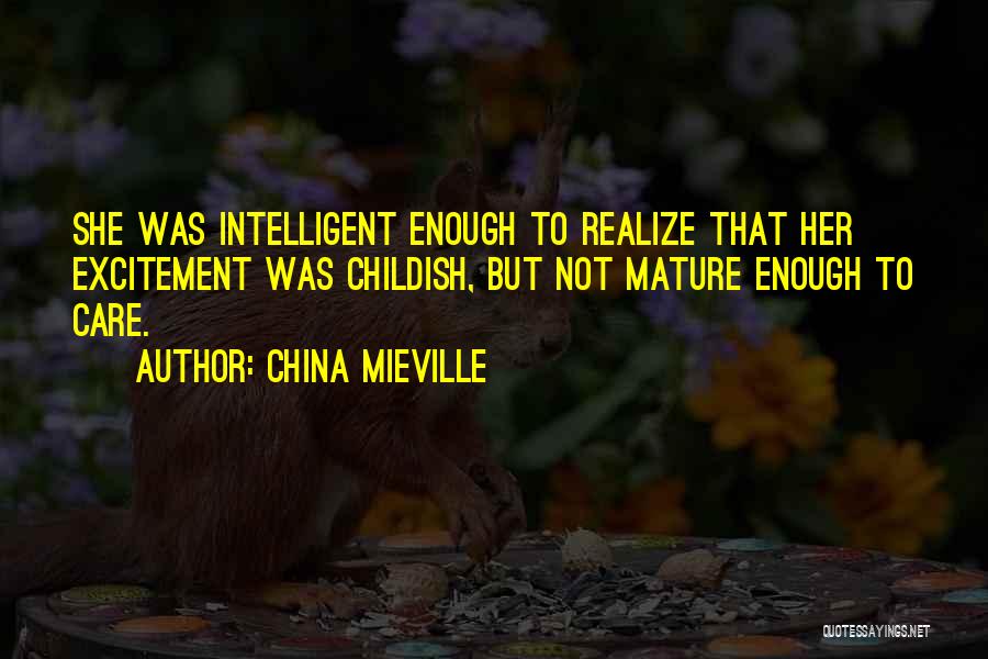China Mieville Quotes: She Was Intelligent Enough To Realize That Her Excitement Was Childish, But Not Mature Enough To Care.