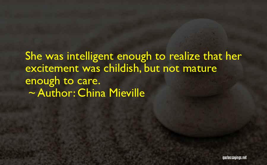 China Mieville Quotes: She Was Intelligent Enough To Realize That Her Excitement Was Childish, But Not Mature Enough To Care.